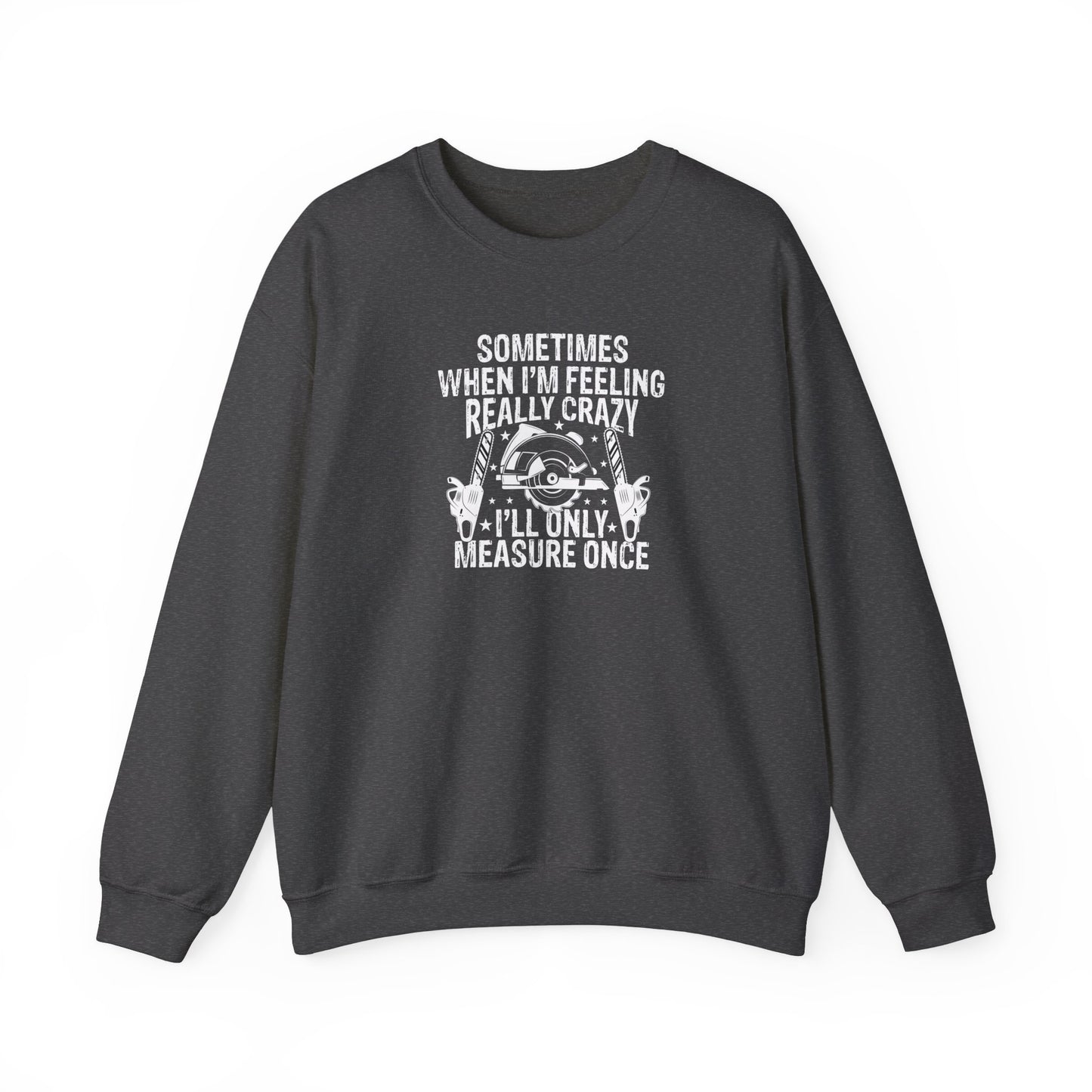 Sometimes When I'm Feeling Really Crazy I'll Only Measure Once, Woodworking Lovers - Crewneck Sweatshirt Unisex S-5XL