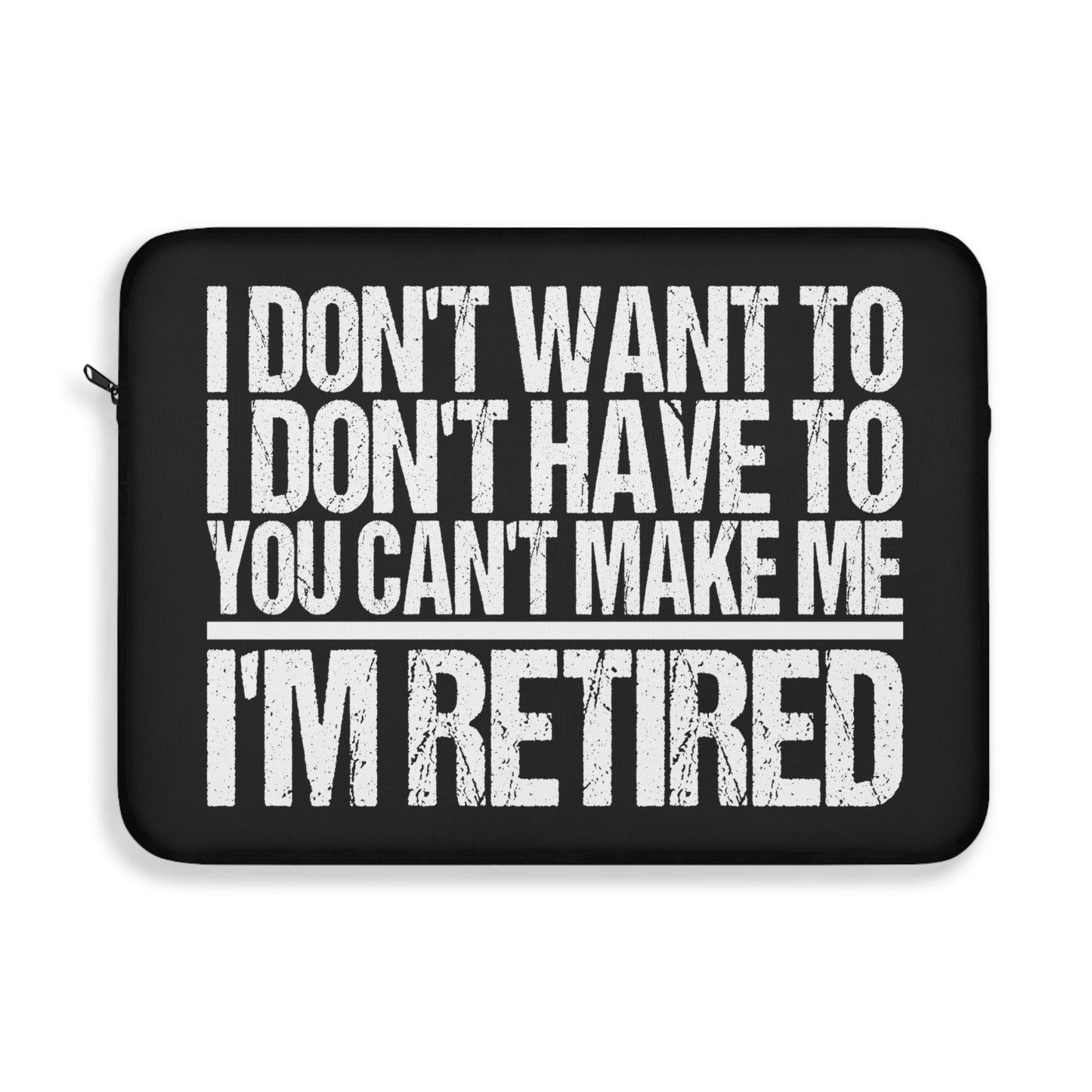 I Don't Want To I Don't Have To You Can't Make Me I'm Retired Laptop or Ipad Protective Sleeve 3 Sizes Available