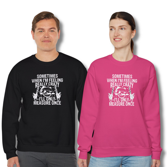 Sometimes When I'm Feeling Really Crazy I'll Only Measure Once, Woodworking Lovers - Crewneck Sweatshirt Unisex S-5XL