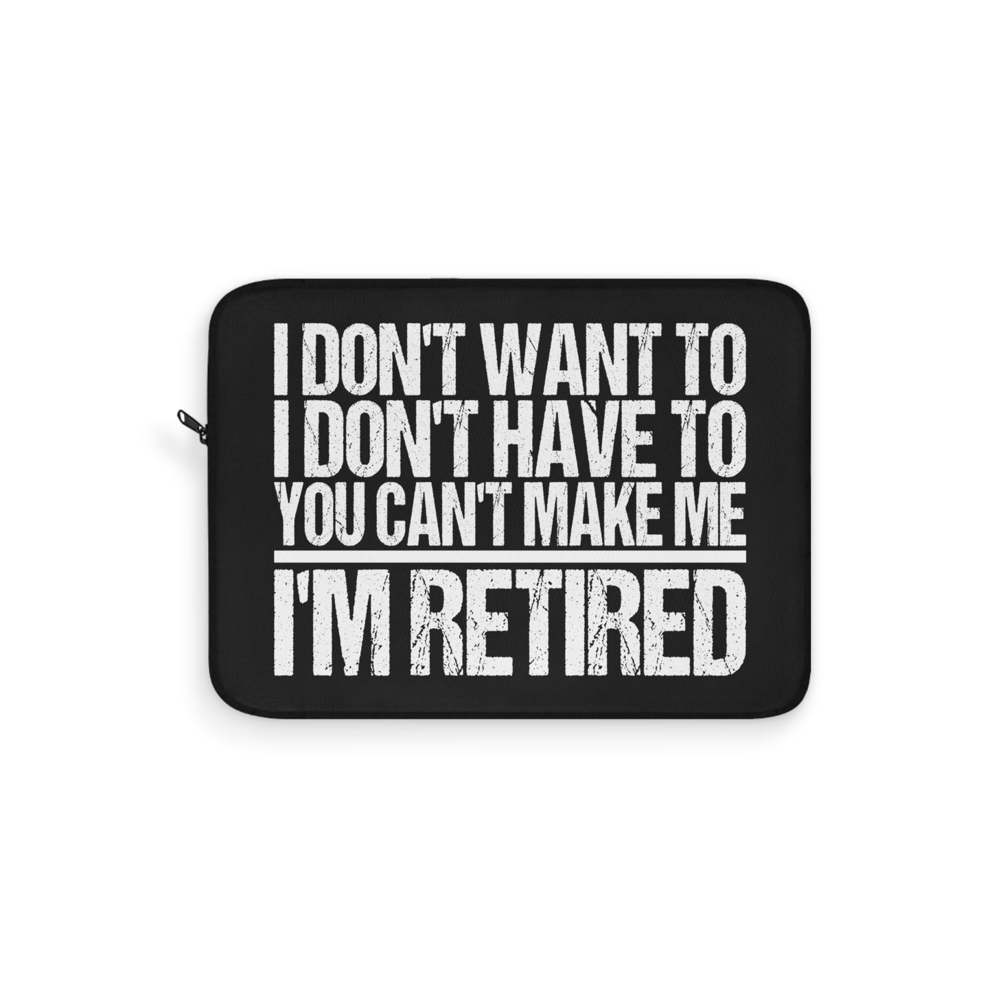 I Don't Want To I Don't Have To You Can't Make Me I'm Retired Laptop or Ipad Protective Sleeve 3 Sizes Available