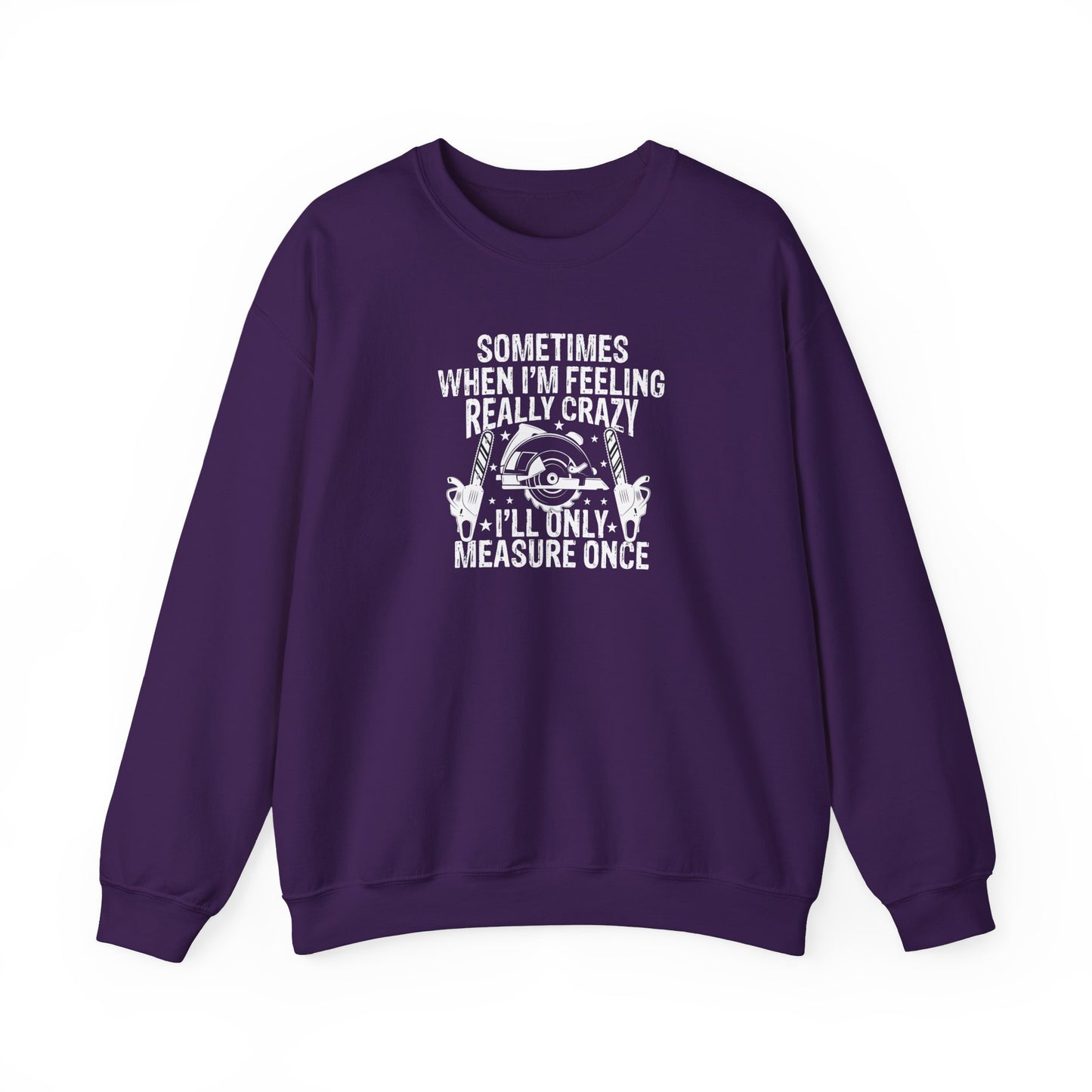 Sometimes When I'm Feeling Really Crazy I'll Only Measure Once, Woodworking Lovers - Crewneck Sweatshirt Unisex S-5XL